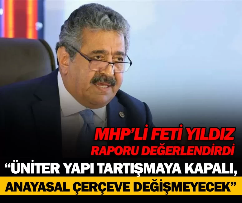 MHP'li Feti Yıldız: “Üniter yapı tartışmaya kapalı, anayasal çerçeve değişmeyecek”