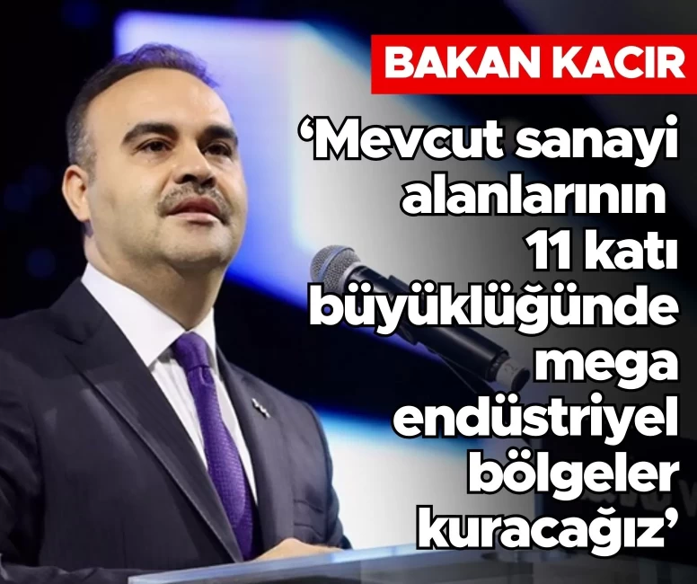 Bakan Kacır: Mevcut sanayi alanlarının 11 katı büyüklüğünde mega endüstriyel bölgeler kuracağız