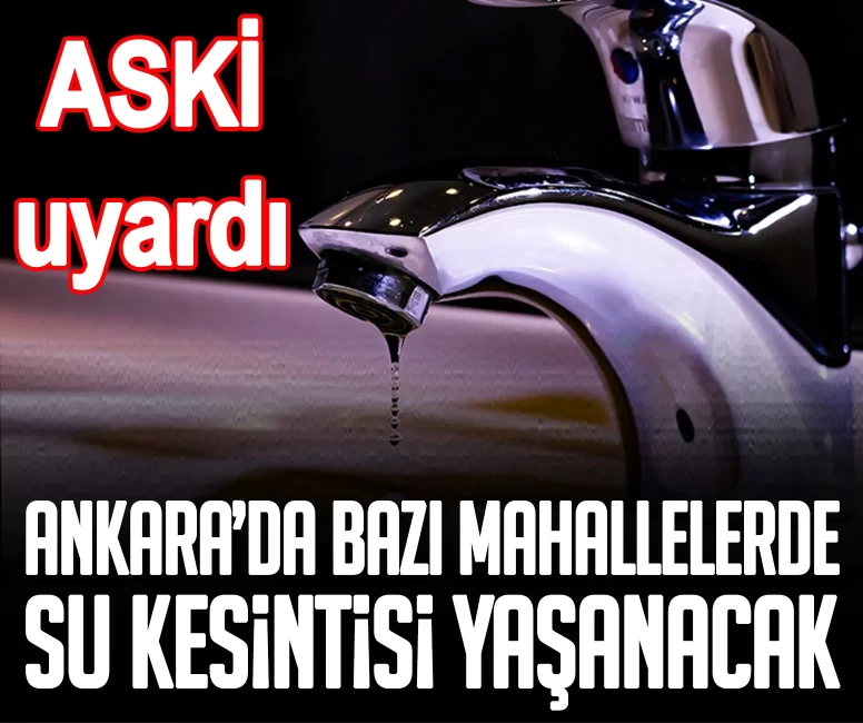 ASKİ uyardı: Ankara’da bazı mahallelerde su kesintisi yaşanacak