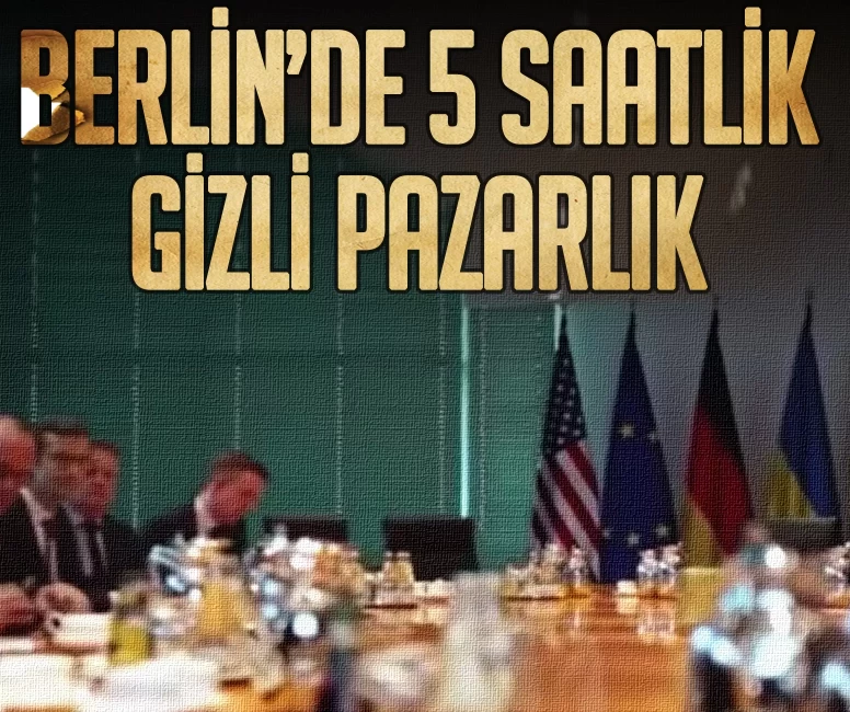 Berlin’de 5 saatlik gizli pazarlık