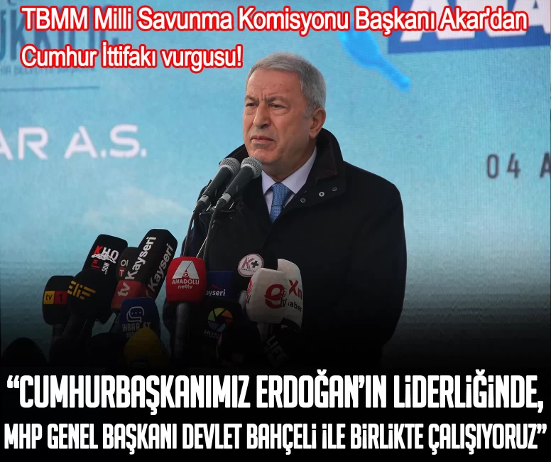 TBMM Milli Savunma Komisyonu Başkanı Akar'dan Cumhur İttifakı vurgusu!