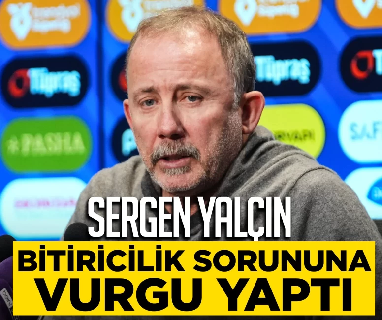 Sergen Yalçın, bitiricilik sorununa dikkat çekti