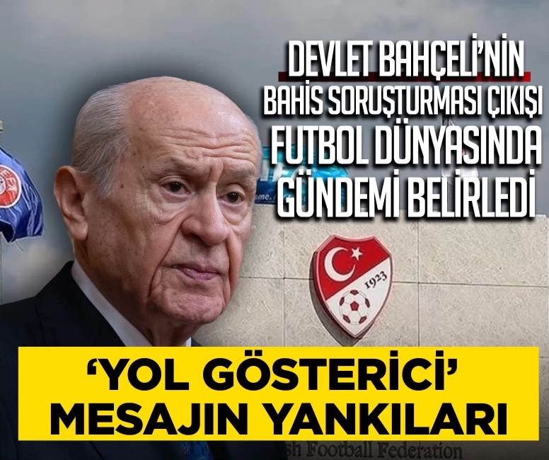 MHP Lideri Devlet Bahçeli’nin bahis soruşturması çıkışı futbol dünyasında gündemi belirledi: