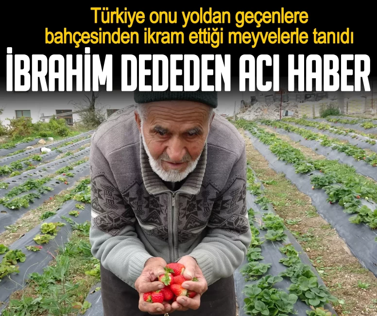 İbrahim dededen acı haber! Türkiye onu yoldan geçenlere bahçesinden ikram ettiği meyvelerle tanıdı