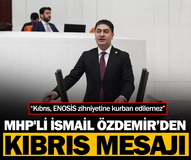 MHP’li İsmail Özdemir’den Kıbrıs mesajı: “Kıbrıs, ENOSİS zihniyetine kurban edilemez”