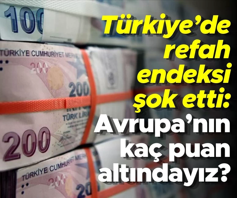 Türkiye’de refah endeksi şok etti: Avrupa’nın kaç puan altındayız?