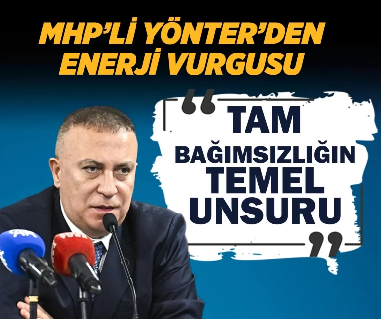 MHP'li Yönter: Enerji, Türkiye’nin tam bağımsızlığın temel unsuru