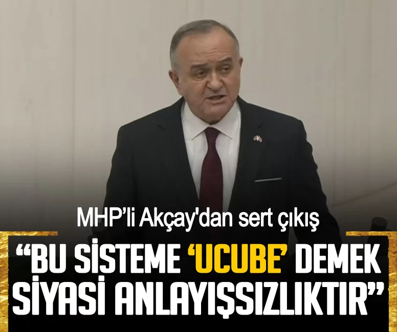 MHP’li Akçay'dan sert çıkış: Bu sisteme ‘Ucube’ demek siyasi anlayışsızlıktır