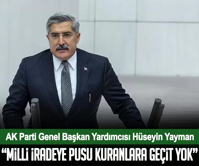 AK Parti Genel Başkan Yardımcısı Hüseyin Yayman: Milli iradeye pusu kuran her girişimin karşısında durduk
