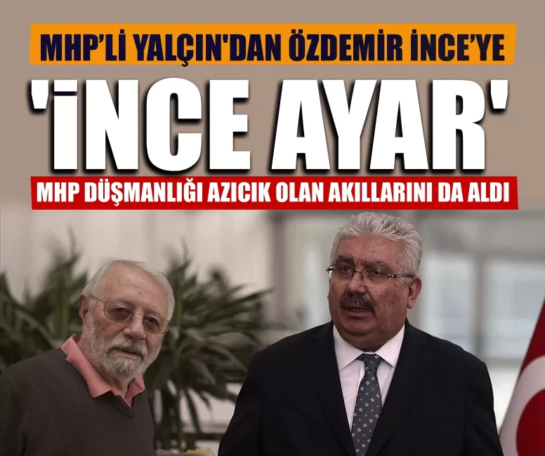 MHP’li Yalçın'dan Özdemir İnce’ye 'ince ayar': MHP düşmanlığı, azıcık olan akıllarını da aldı