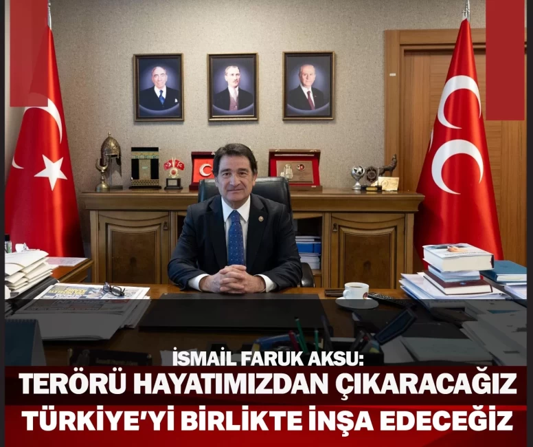 İsmail Faruk Aksu: Yeni yüzyılda terörü hayatımızdan çıkaracak, huzurlu ve müreffeh Türkiye’yi inşa edeceğiz