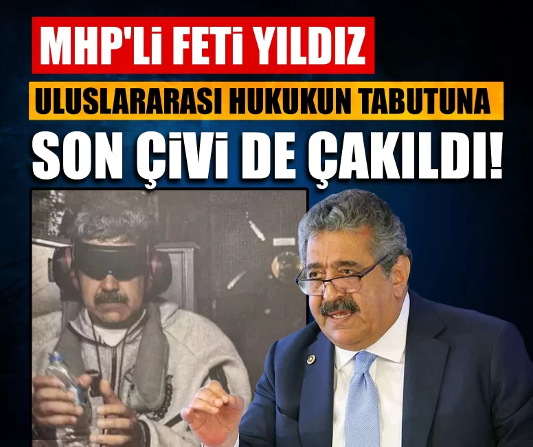MHP'li Feti Yıldız: Uluslararası hukukun tabutuna son çivi de çakıldı!