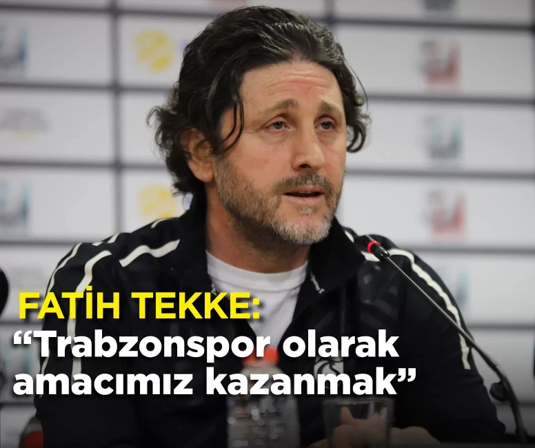 Fatih Tekke: “Trabzonspor olarak amacımız kazanmak”
