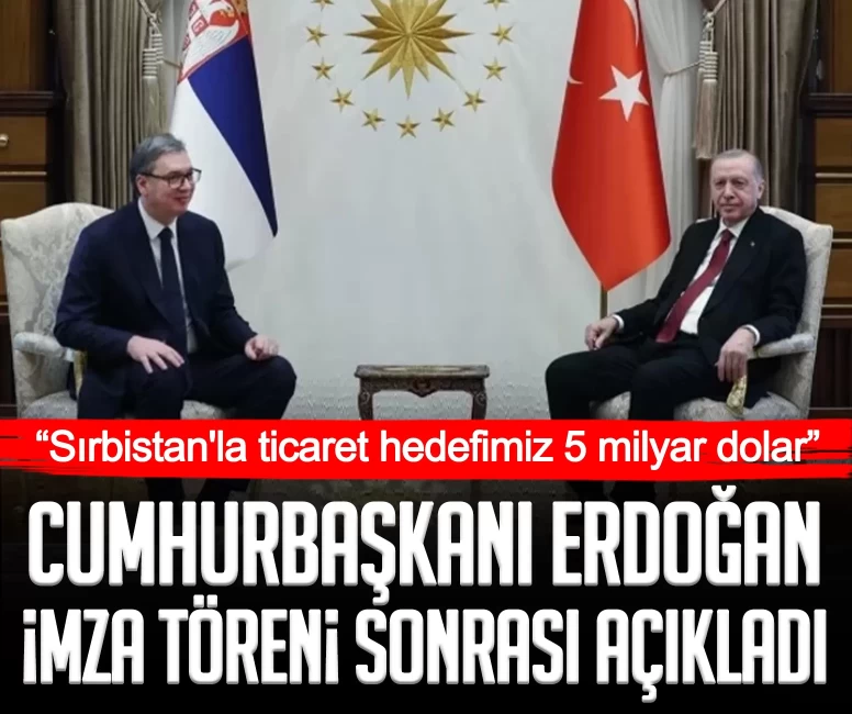 Cumhurbaşkanı Recep Tayyip Erdoğan imza töreni sonrası açıkladı: Sırbistan'la ticaret hedefimiz 5 milyar dolar