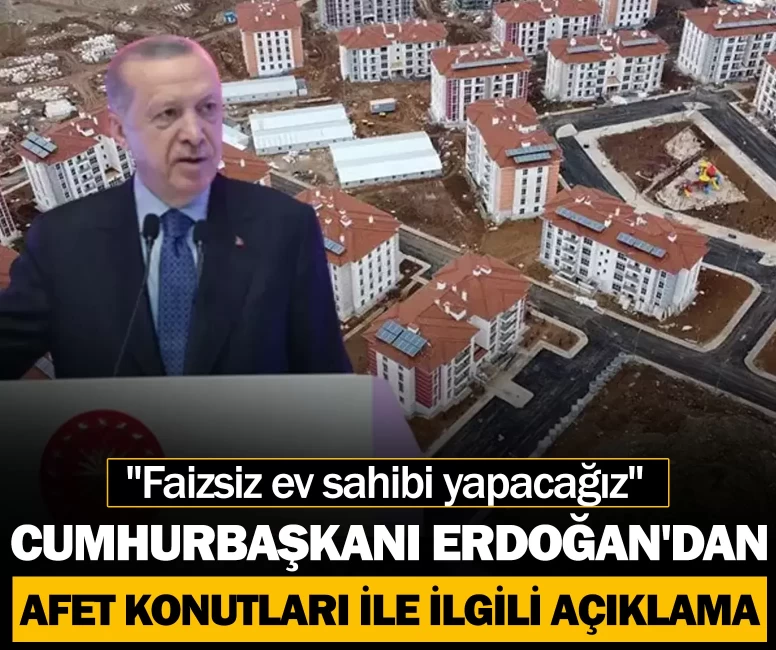 Cumhurbaşkanı Erdoğan'dan afet konutları ile ilgili açıklama geldi!