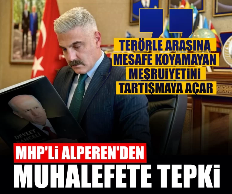 MHP'li Alperen'den muhalefete tepki: Terörle arasına mesafe koyamayan meşruiyetini tartışmaya açar