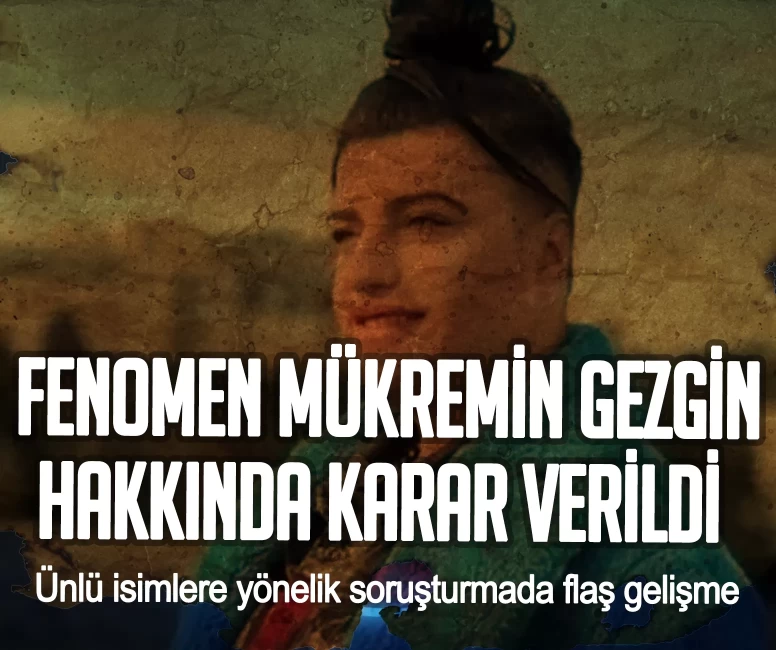 Ünlü isimlere yönelik soruşturmada flaş gelişme! Fenomen Mükremin Gezgin hakkında karar verildi