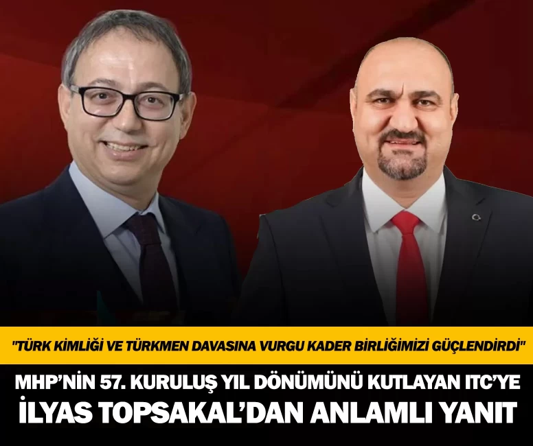 MHP’nin 57. kuruluş yıl dönümünü kutlayan ITC’ye İlyas Topsakal’dan anlamlı yanıt: "Türk kimliği ve Türkmen davasına vurgu kader birliğimizi güçlendirdi"