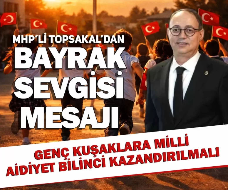 MHP’li Topsakal’dan bayrak sevgisi mesajı: Genç kuşaklara milli aidiyet bilinci kazandırmalıyız