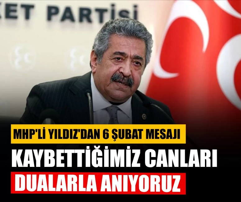 MHP'li Yıldız'dan 6 Şubat mesajı: Kaybettiğimiz canları dualarla anıyoruz