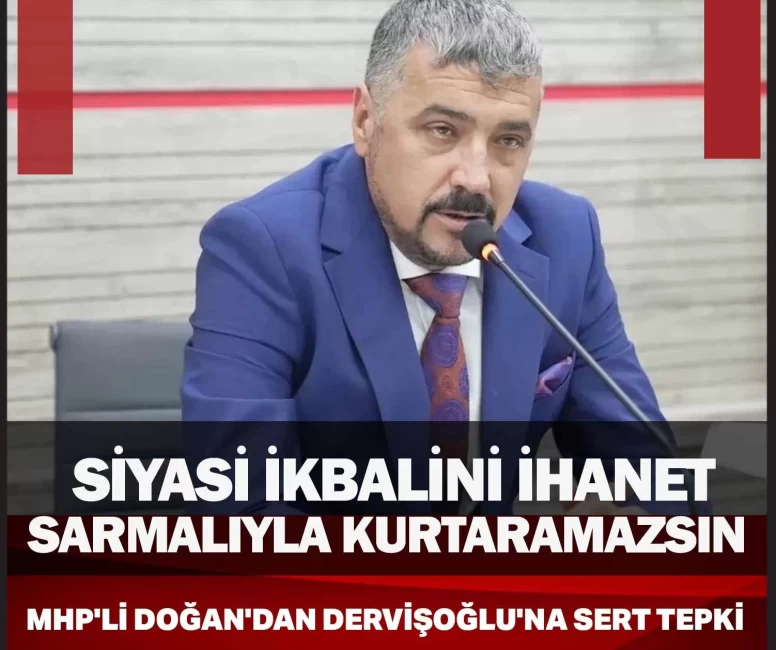 MHP'li Doğan'dan Dervişoğlu'na sert tepki: Siyasi ikbalini ihanet sarmalıyla kurtaramazsın
