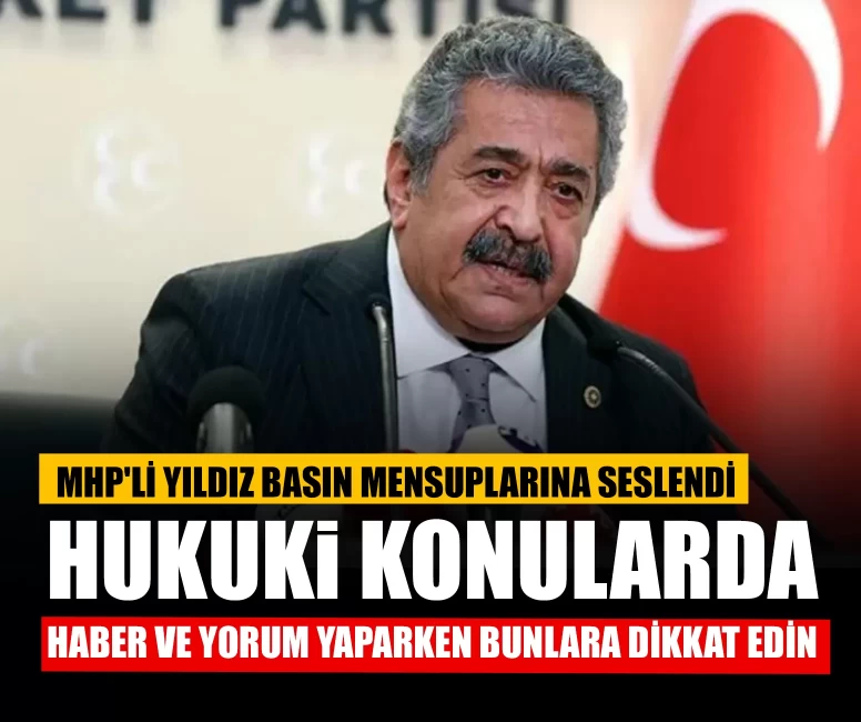 MHP'li Yıldız basın mensuplarına seslendi: Hukuki konularda haber ve yorum yaparken bunlara dikkat edin