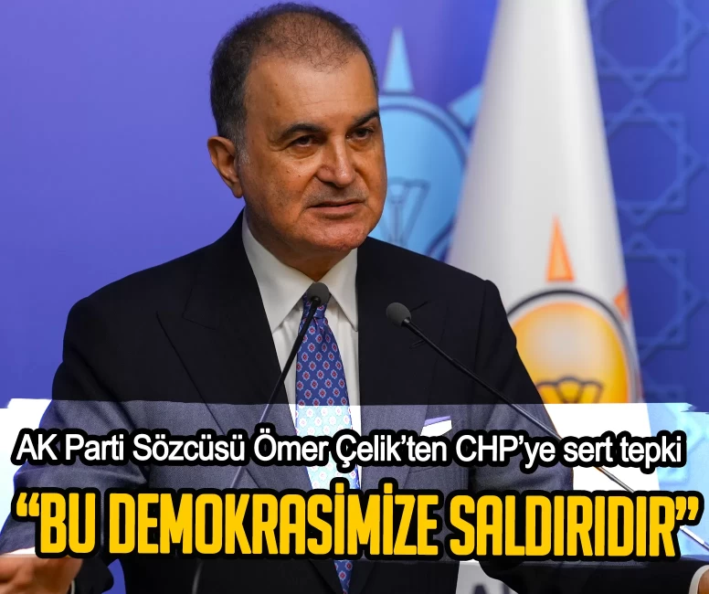 AK Parti Sözcüsü Ömer Çelik’ten CHP’ye sert tepki: Bu demokrasimize saldırıdır