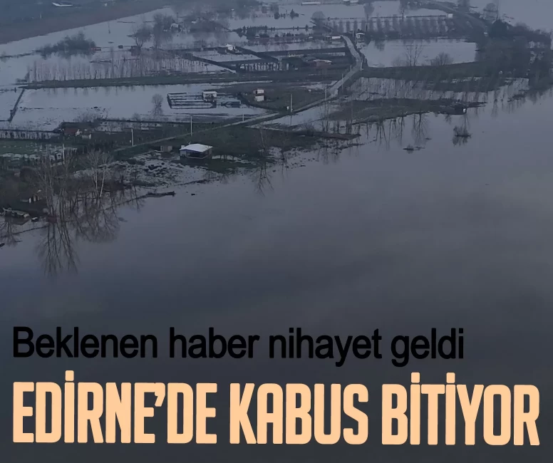 Edirne’de kabus bitiyor! Meriç Nehri’nden gelen son haber sevindirdi
