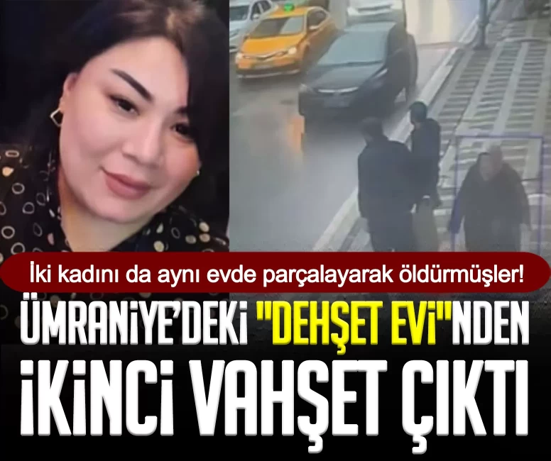 Ümraniye’deki "Dehşet evi"nden ikinci vahşet çıktı: İki kadını da aynı evde parçalayarak öldürmüşler!