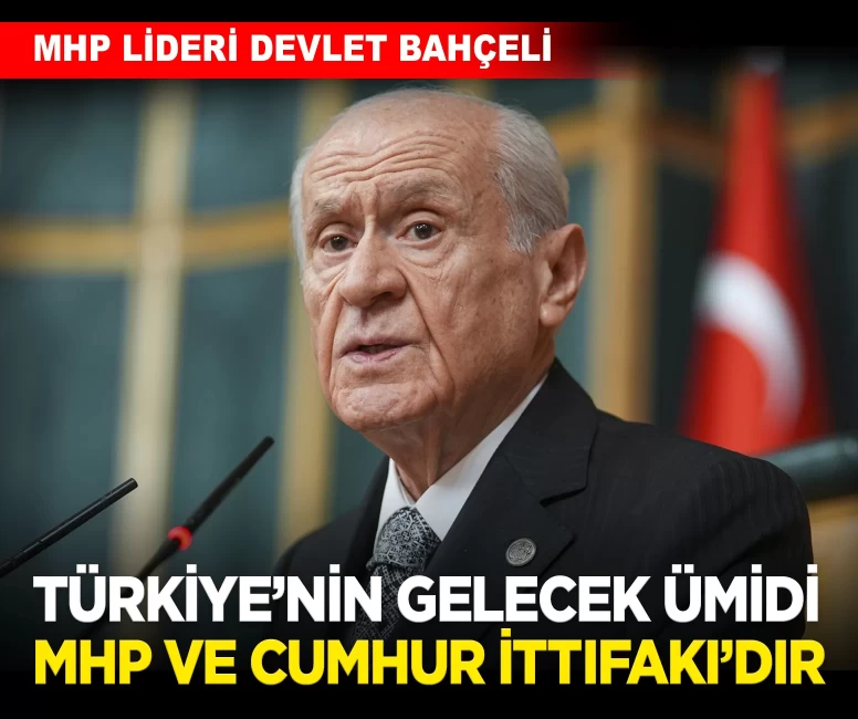 MHP Lideri Bahçeli: 'Türkiye’nin gelecek ümidi MHP ve Cumhur İttifakı’dır'