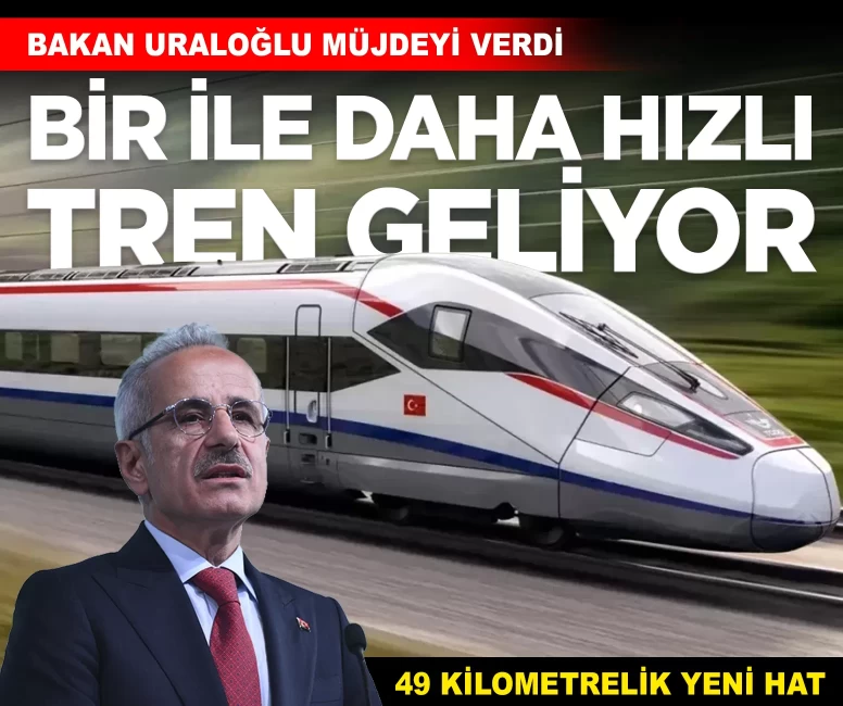 Bakan Uraloğlu'ndan bir ile hızlı tren müjdesi: 49 kilometrelik yeni hat geliyor!