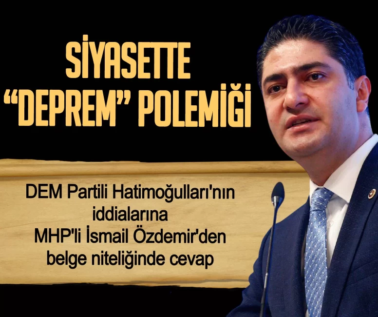 Siyasette "Deprem" polemiği! DEM Partili Hatimoğulları'nın iddialarına MHP'li İsmail Özdemir'den belge niteliğinde cevap