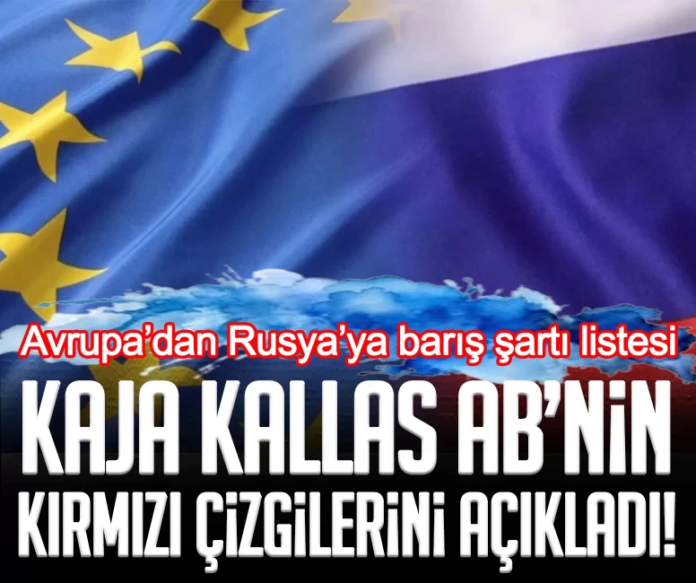 Avrupa’dan Rusya’ya barış şartı listesi: Kaja Kallas AB’nin kırmızı çizgilerini açıkladı!