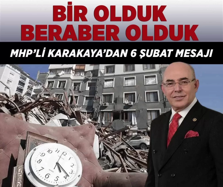 MHP’li Karakaya’dan 6 Şubat mesajı: Bir olduk, beraber olduk