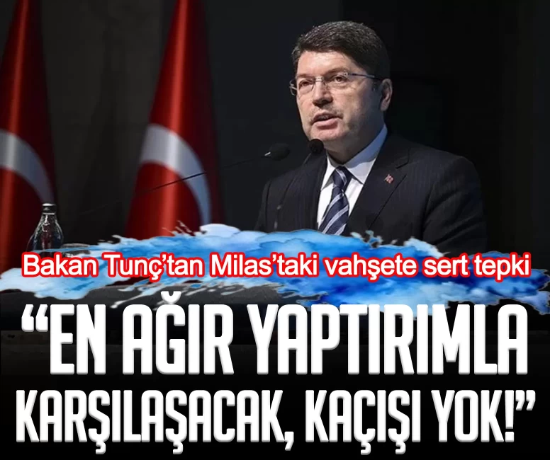 Bakan Tunç’tan Milas’taki vahşete sert tepki: En ağır yaptırımla karşılaşacak, kaçışı yok!
