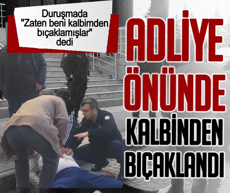 Duruşmada "Zaten beni kalbimden bıçaklamışlar" dedi! Adliye önünde kalbinden bıçaklandı