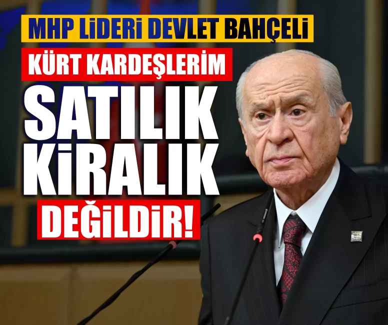 MHP Lideri Devlet Bahçeli: Kürt kardeşlerim satılık, kiralık değildir!