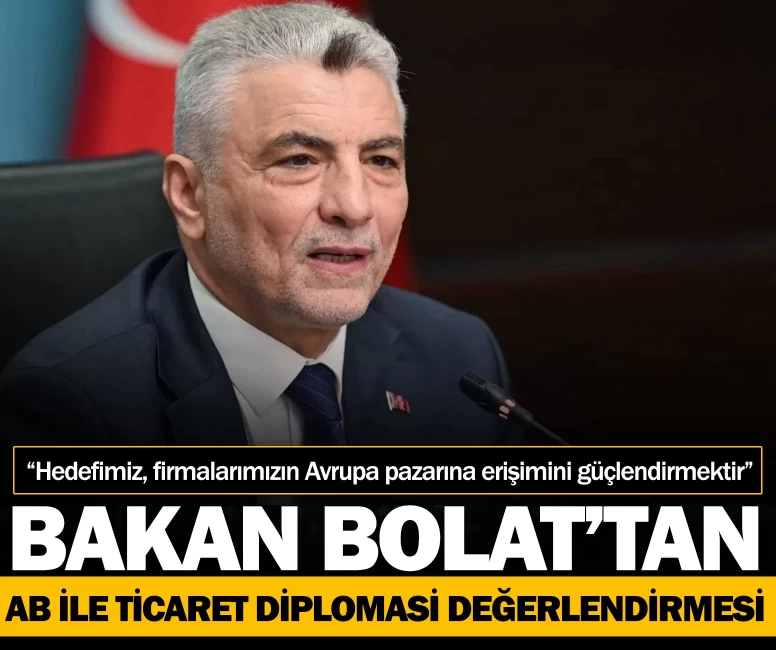 Bakan Bolat’tan AB ile ticaret diplomasi değerlendirmesi: Hedefimiz, firmalarımızın Avrupa pazarına erişimini güçlendirmektir