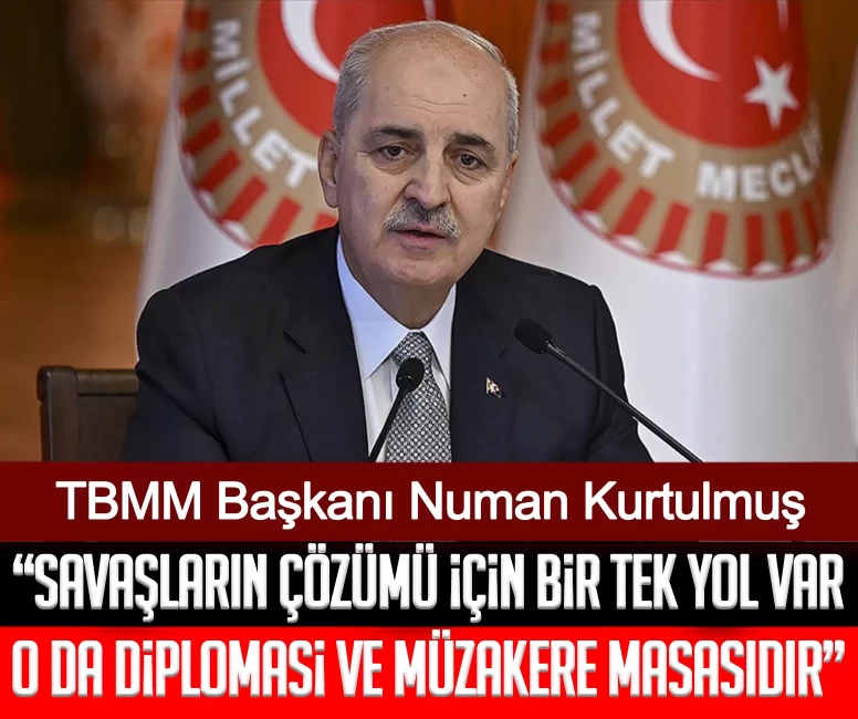 TBMM Başkanı Numan Kurtulmuş: Savaşların çözümü için bir tek yol var o da diplomasi ve müzakere masasıdır