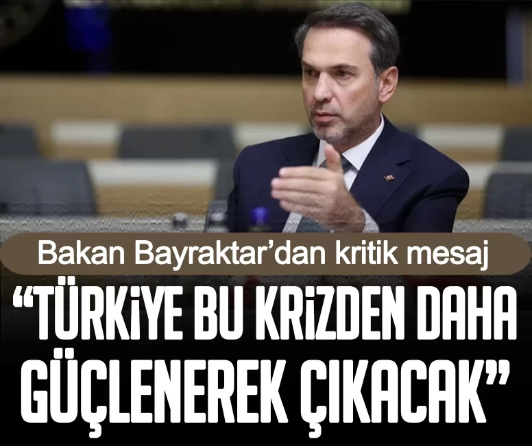 Bakan Bayraktar’dan kritik mesaj: “Türkiye bu krizden daha güçlenerek çıkacak”