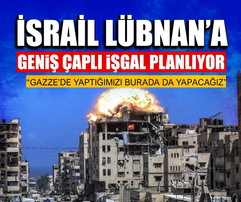 İsrail Lübnan’a geniş çaplı işgal planlıyor: Gazze’de yaptığımızı burada da yapacağız