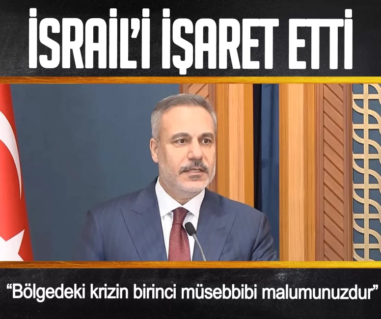 Bakan Fidan İsrail’i işaret etti: Bölgedeki krizin birinci müsebbibi malumunuzdur