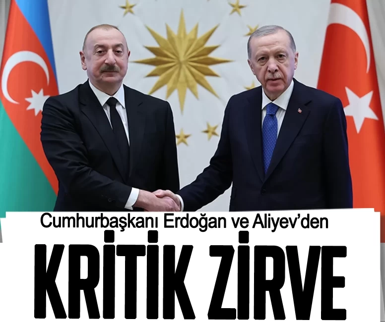 Cumhurbaşkanı Erdoğan ve Aliyev’den kritik zirve
