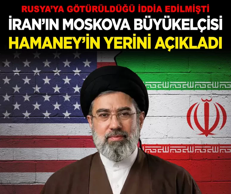 İran'ın Moskova Büyükelçisi, Hamaney'in yerini açıkladı!