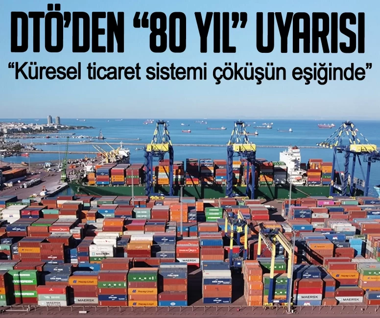 DTÖ’den korkutan '80 yıl' uyarısı: Küresel ticaret sistemi çöküşün eşiğinde