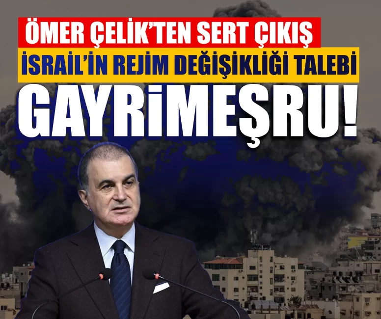 Ömer Çelik’ten sert çıkış: İsrail’in rejim değişikliği talebi gayrimeşru!