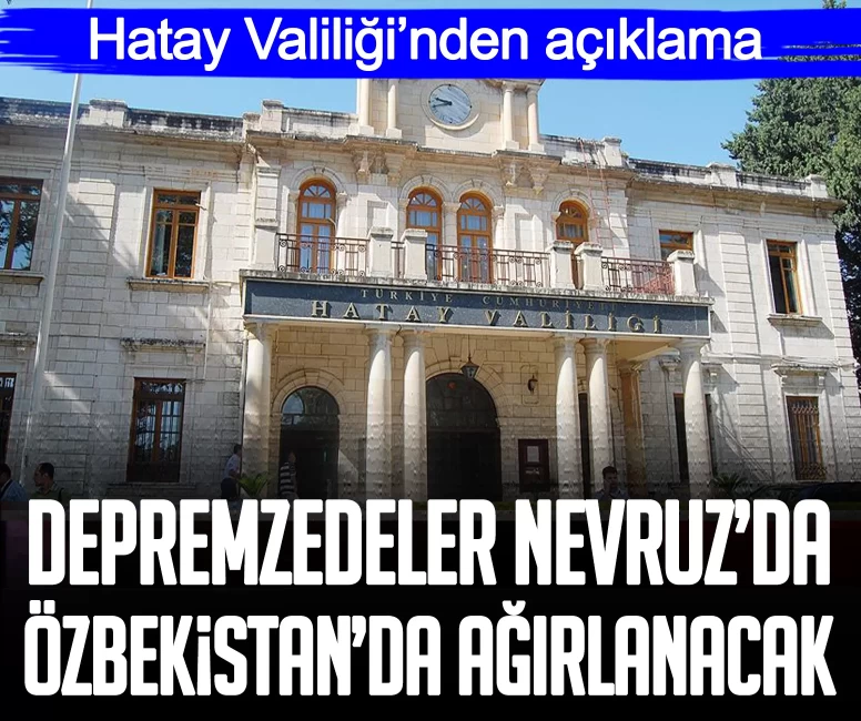 Hatay Valiliği’nden açıklama: Depremzedeler Nevruz’da Özbekistan’da ağırlanacak