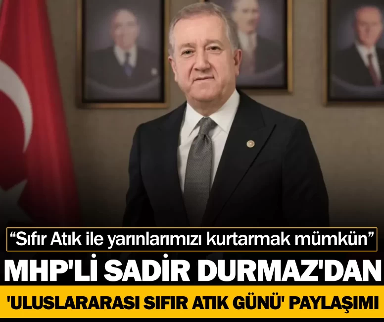 MHP'li Sadir Durmaz'dan 'Uluslararası Sıfır Atık Günü' paylaşımı: “Sıfır Atık ile yarınlarımızı kurtarmak mümkün”