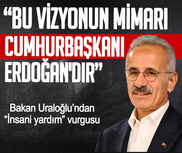 Bakan Uraloğlu’ndan 'İnsani yardım' vurgusu: Bu vizyonun mimarı Cumhurbaşkanı Erdoğan'dır