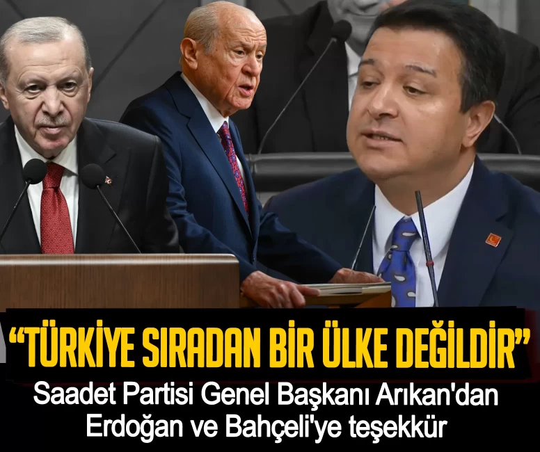 Saadet Partisi Genel Başkanı Arıkan'dan, Erdoğan ve Bahçeli'ye teşekkür: Türkiye sıradan bir ülke değildir